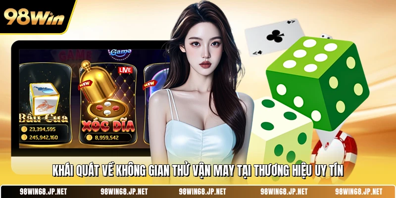 Khái quát về không gian thử vận may tại thương hiệu uy tín