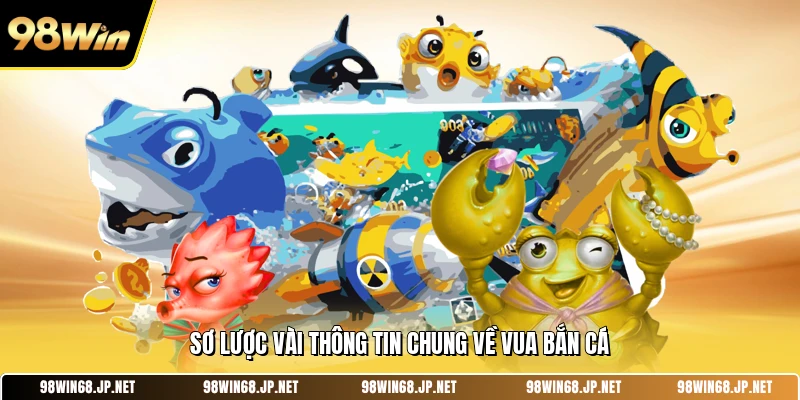 Sơ lược vài thông tin chung về vua bắn cá