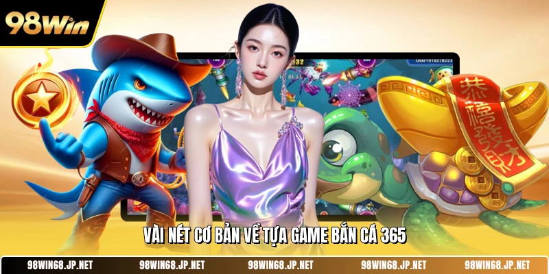 Vài nét cơ bản về tựa game bắn cá 365