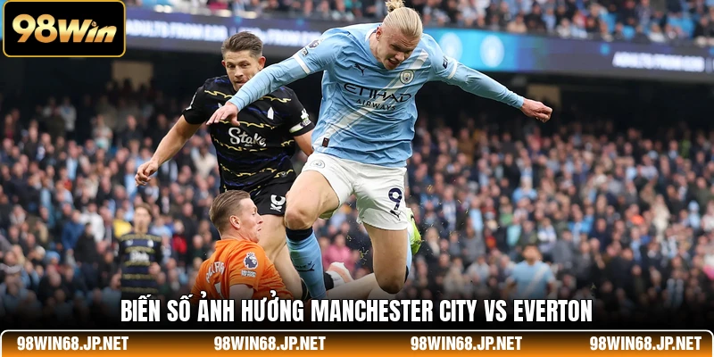 Biến số ảnh hưởng Manchester City vs Everton