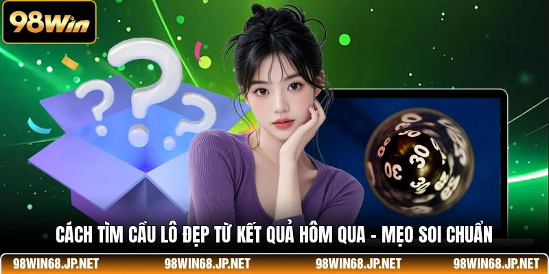 Cách Tìm Cầu Lô Đẹp Từ Kết Quả Hôm Qua - Mẹo Soi Chuẩn