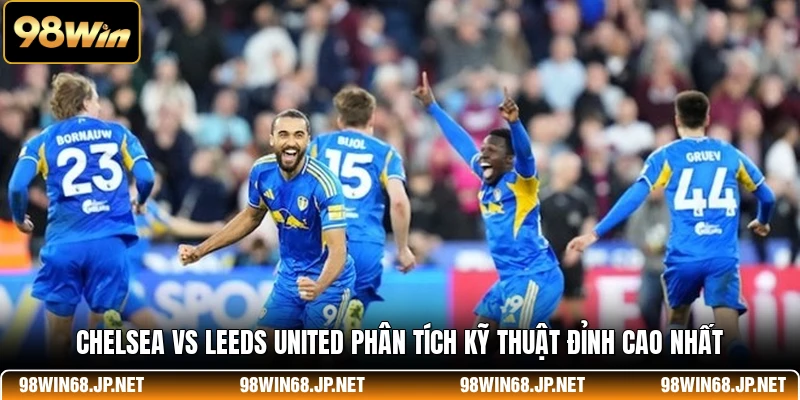 Chelsea Vs Leeds United - Phân Tích Kỹ Thuật Đỉnh Cao Nhất