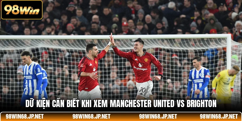 Dữ kiện cần biết khi xem Manchester United vs Brighton