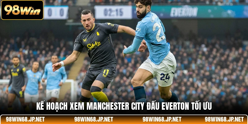 Kế hoạch xem Manchester City đấu Everton tối ưu