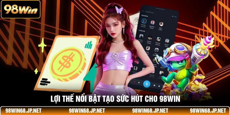 Lợi thế nổi bật tạo sức hút cho 98WIN