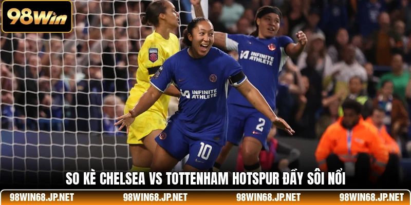 So kè Chelsea Vs Tottenham Hotspur đầy sôi nổi